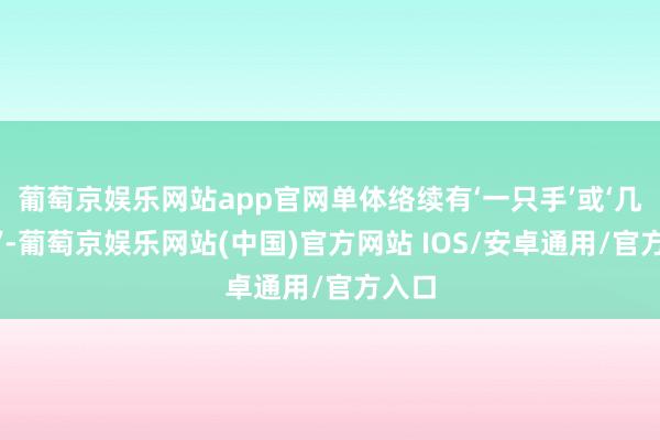 葡萄京娱乐网站app官网单体络续有‘一只手’或‘几只手’-葡萄京娱乐网站(中国)官方网站 IOS/安卓通用/官方入口