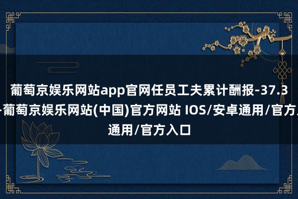 葡萄京娱乐网站app官网任员工夫累计酬报-37.35%-葡萄京娱乐网站(中国)官方网站 IOS/安卓通用/官方入口