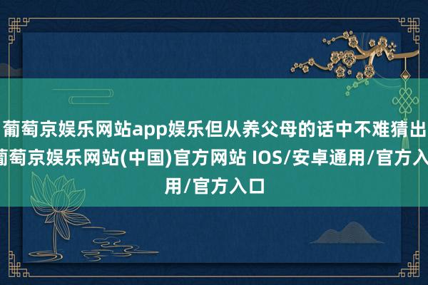 葡萄京娱乐网站app娱乐但从养父母的话中不难猜出-葡萄京娱乐网站(中国)官方网站 IOS/安卓通用/官方入口