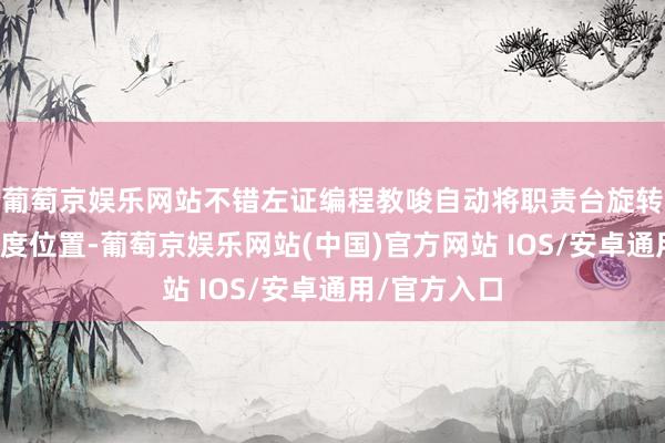 葡萄京娱乐网站不错左证编程教唆自动将职责台旋转到指定的角度位置-葡萄京娱乐网站(中国)官方网站 IOS/安卓通用/官方入口