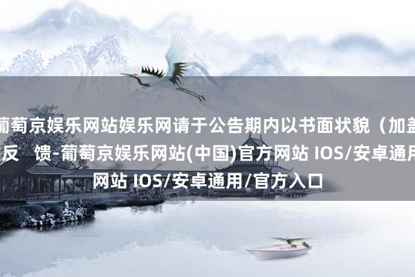 葡萄京娱乐网站娱乐网请于公告期内以书面状貌（加盖公章）实名反   馈-葡萄京娱乐网站(中国)官方网站 IOS/安卓通用/官方入口