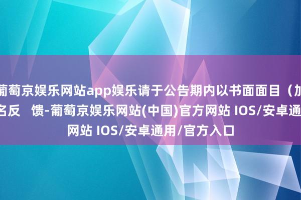 葡萄京娱乐网站app娱乐请于公告期内以书面面目（加盖公章）实名反   馈-葡萄京娱乐网站(中国)官方网站 IOS/安卓通用/官方入口