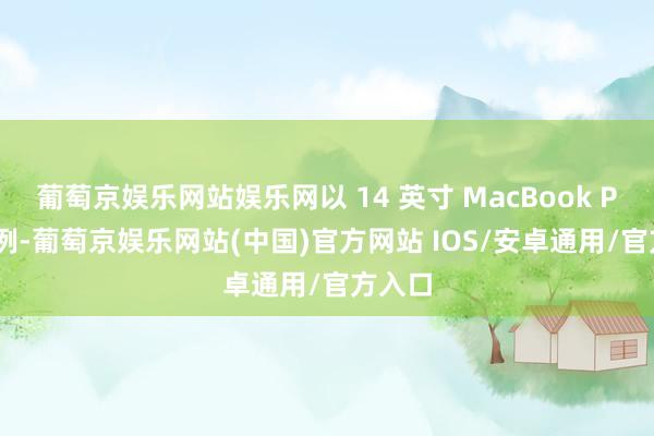 葡萄京娱乐网站娱乐网以 14 英寸 MacBook Pro 为例-葡萄京娱乐网站(中国)官方网站 IOS/安卓通用/官方入口