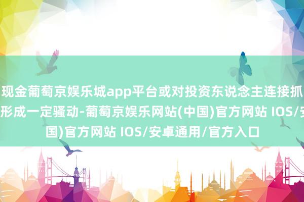 现金葡萄京娱乐城app平台或对投资东说念主连接抓有相干产物的信心形成一定骚动-葡萄京娱乐网站(中国)官方网站 IOS/安卓通用/官方入口