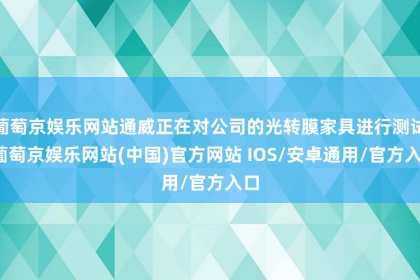 葡萄京娱乐网站通威正在对公司的光转膜家具进行测试-葡萄京娱乐网站(中国)官方网站 IOS/安卓通用/官方入口