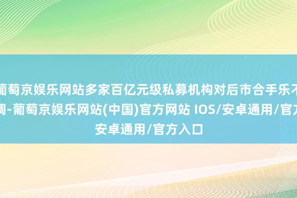 葡萄京娱乐网站多家百亿元级私募机构对后市合手乐不雅格调-葡萄京娱乐网站(中国)官方网站 IOS/安卓通用/官方入口