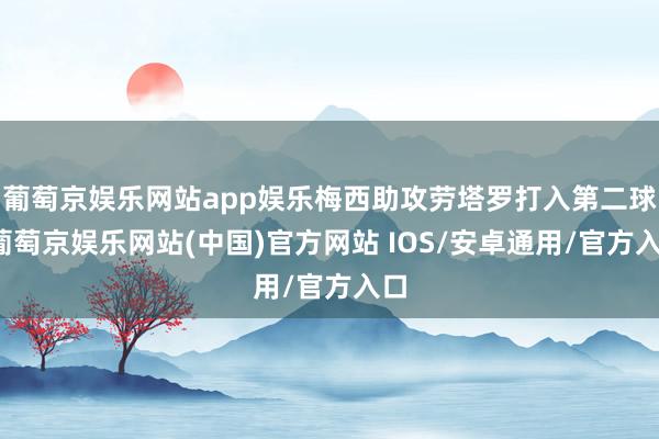 葡萄京娱乐网站app娱乐梅西助攻劳塔罗打入第二球-葡萄京娱乐网站(中国)官方网站 IOS/安卓通用/官方入口