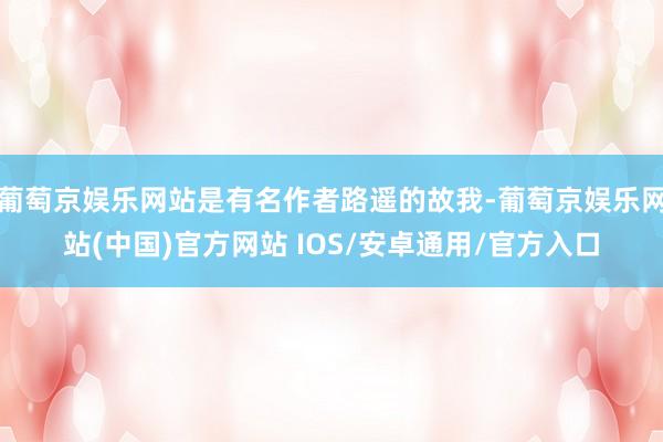 葡萄京娱乐网站是有名作者路遥的故我-葡萄京娱乐网站(中国)官方网站 IOS/安卓通用/官方入口