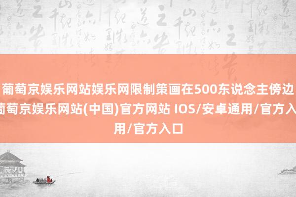葡萄京娱乐网站娱乐网限制策画在500东说念主傍边-葡萄京娱乐网站(中国)官方网站 IOS/安卓通用/官方入口