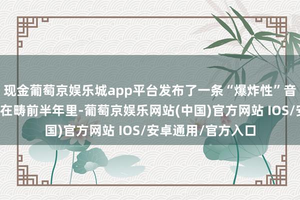现金葡萄京娱乐城app平台发布了一条“爆炸性”音信：中国舟师航母在畴前半年里-葡萄京娱乐网站(中国)官方网站 IOS/安卓通用/官方入口