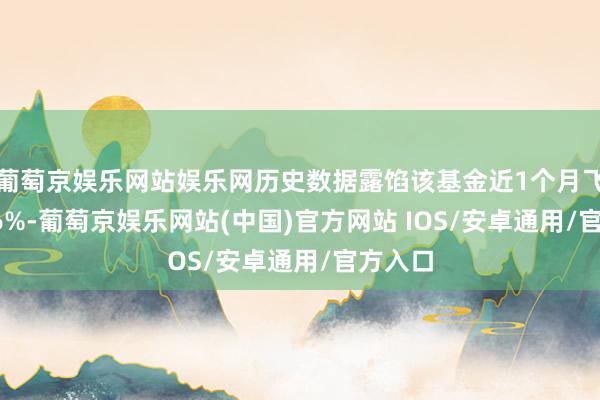 葡萄京娱乐网站娱乐网历史数据露馅该基金近1个月飞腾7.86%-葡萄京娱乐网站(中国)官方网站 IOS/安卓通用/官方入口