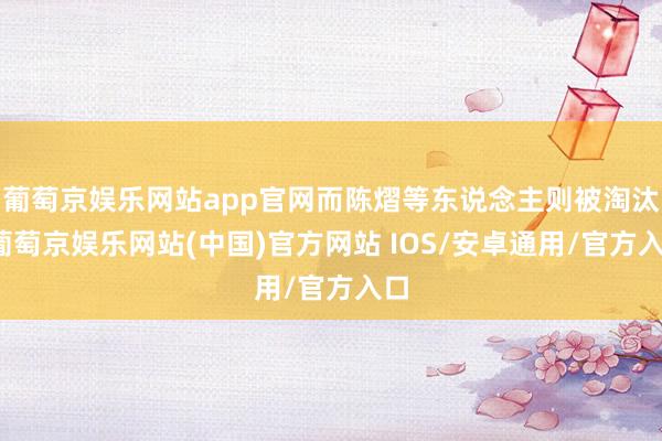 葡萄京娱乐网站app官网而陈熠等东说念主则被淘汰-葡萄京娱乐网站(中国)官方网站 IOS/安卓通用/官方入口
