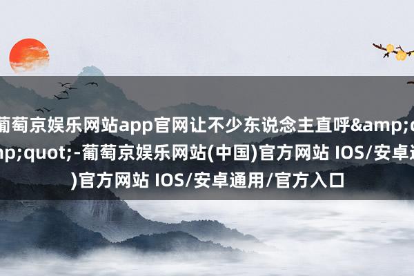 葡萄京娱乐网站app官网让不少东说念主直呼&quot;真香&quot;-葡萄京娱乐网站(中国)官方网站 IOS/安卓通用/官方入口
