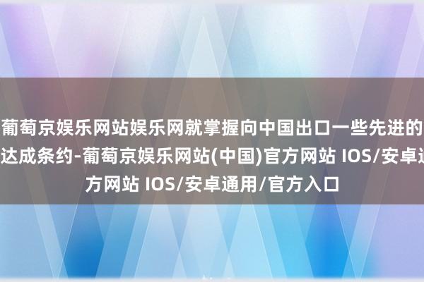葡萄京娱乐网站娱乐网就掌握向中国出口一些先进的芯片制造开采达成条约-葡萄京娱乐网站(中国)官方网站 IOS/安卓通用/官方入口