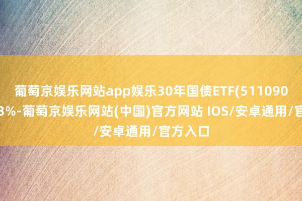 葡萄京娱乐网站app娱乐30年国债ETF(511090)涨0.23%-葡萄京娱乐网站(中国)官方网站 IOS/安卓通用/官方入口