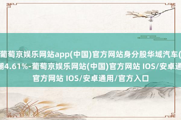 葡萄京娱乐网站app(中国)官方网站身分股华域汽车(600741)高潮4.61%-葡萄京娱乐网站(中国)官方网站 IOS/安卓通用/官方入口
