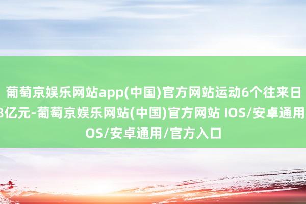 葡萄京娱乐网站app(中国)官方网站运动6个往来日成交额超8亿元-葡萄京娱乐网站(中国)官方网站 IOS/安卓通用/官方入口
