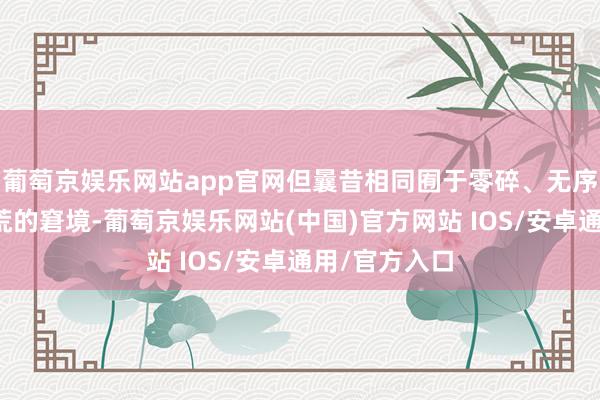 葡萄京娱乐网站app官网但曩昔相同囿于零碎、无序提拔致使撂荒的窘境-葡萄京娱乐网站(中国)官方网站 IOS/安卓通用/官方入口