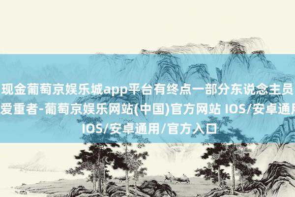 现金葡萄京娱乐城app平台有终点一部分东说念主员是电子游戏爱重者-葡萄京娱乐网站(中国)官方网站 IOS/安卓通用/官方入口