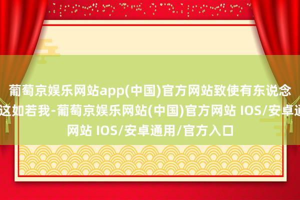 葡萄京娱乐网站app(中国)官方网站致使有东说念主留言说：“这如若我-葡萄京娱乐网站(中国)官方网站 IOS/安卓通用/官方入口