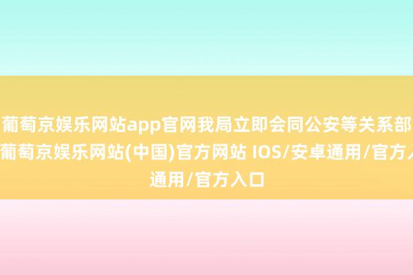 葡萄京娱乐网站app官网我局立即会同公安等关系部门-葡萄京娱乐网站(中国)官方网站 IOS/安卓通用/官方入口