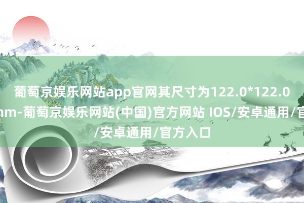 葡萄京娱乐网站app官网其尺寸为122.0*122.0*30.0mm-葡萄京娱乐网站(中国)官方网站 IOS/安卓通用/官方入口