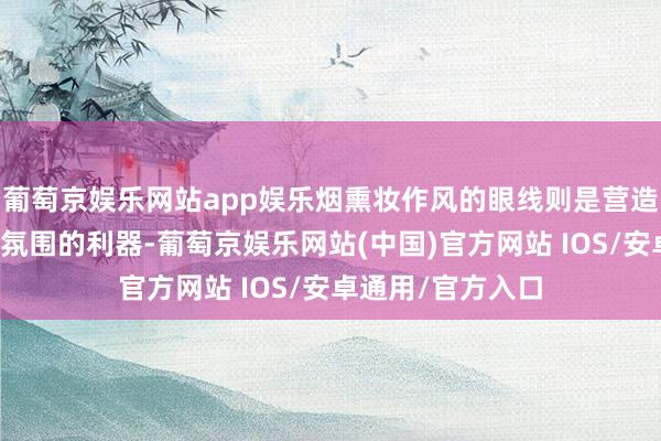 葡萄京娱乐网站app娱乐烟熏妆作风的眼线则是营造迷东谈主和性感氛围的利器-葡萄京娱乐网站(中国)官方网站 IOS/安卓通用/官方入口