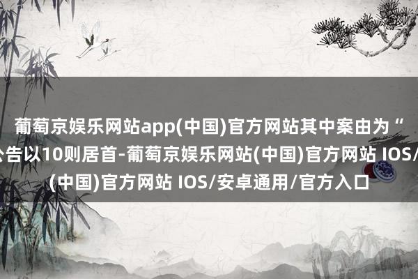 葡萄京娱乐网站app(中国)官方网站其中案由为“营业协议纠纷”的公告以10则居首-葡萄京娱乐网站(中国)官方网站 IOS/安卓通用/官方入口