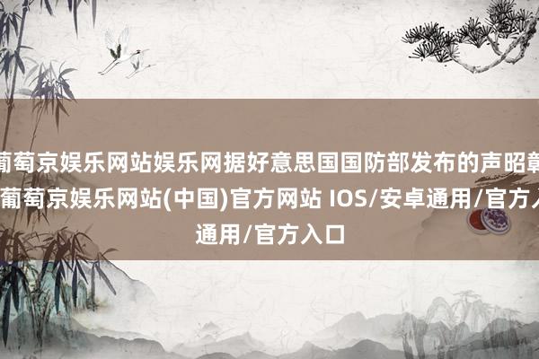 葡萄京娱乐网站娱乐网据好意思国国防部发布的声昭彰示-葡萄京娱乐网站(中国)官方网站 IOS/安卓通用/官方入口