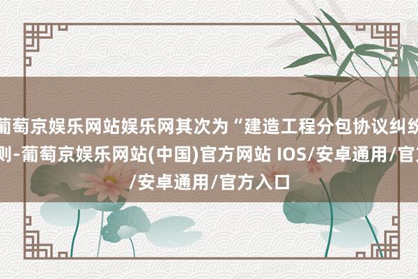 葡萄京娱乐网站娱乐网其次为“建造工程分包协议纠纷”有1则-葡萄京娱乐网站(中国)官方网站 IOS/安卓通用/官方入口