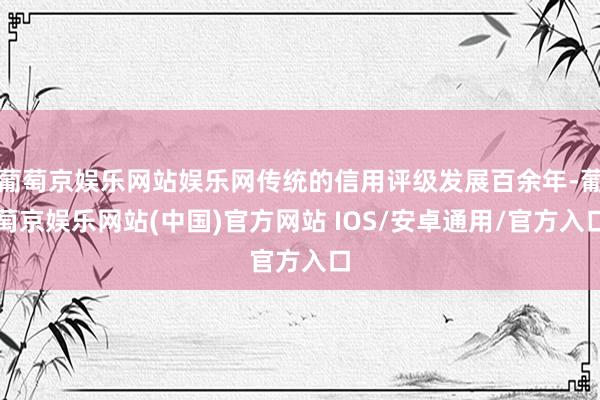 葡萄京娱乐网站娱乐网传统的信用评级发展百余年-葡萄京娱乐网站(中国)官方网站 IOS/安卓通用/官方入口