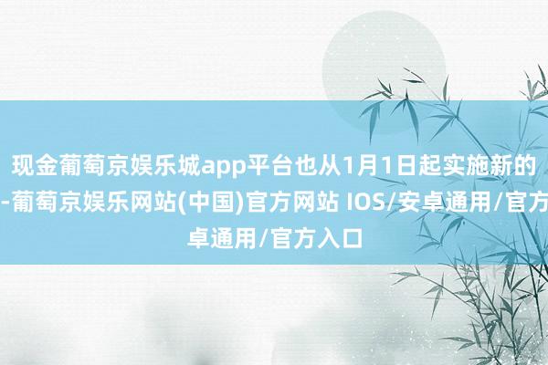 现金葡萄京娱乐城app平台也从1月1日起实施新的利率-葡萄京娱乐网站(中国)官方网站 IOS/安卓通用/官方入口