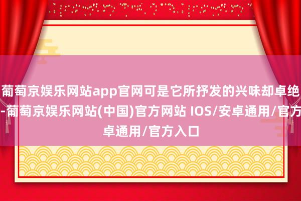 葡萄京娱乐网站app官网可是它所抒发的兴味却卓绝深刻-葡萄京娱乐网站(中国)官方网站 IOS/安卓通用/官方入口