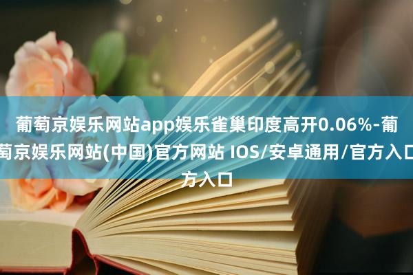 葡萄京娱乐网站app娱乐雀巢印度高开0.06%-葡萄京娱乐网站(中国)官方网站 IOS/安卓通用/官方入口