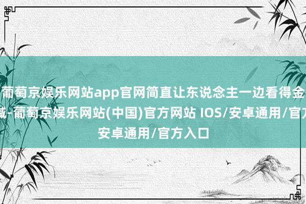 葡萄京娱乐网站app官网简直让东说念主一边看得金人三缄-葡萄京娱乐网站(中国)官方网站 IOS/安卓通用/官方入口