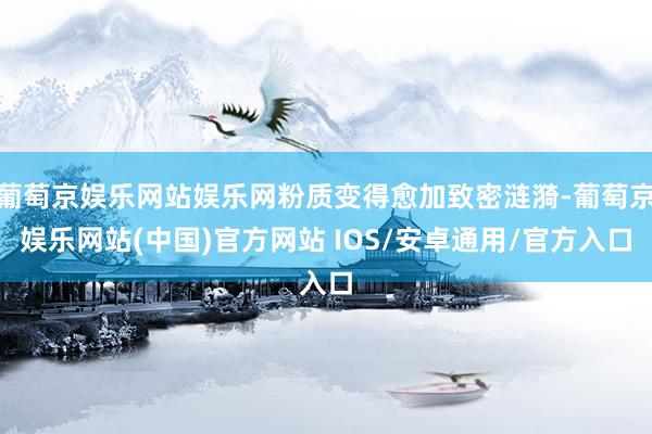 葡萄京娱乐网站娱乐网粉质变得愈加致密涟漪-葡萄京娱乐网站(中国)官方网站 IOS/安卓通用/官方入口