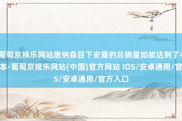 葡萄京娱乐网站唐纳森目下史籍的总销量如故达到了4860万本-葡萄京娱乐网站(中国)官方网站 IOS/安卓通用/官方入口