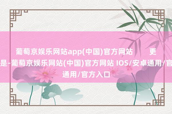 葡萄京娱乐网站app(中国)官方网站        更要命的是-葡萄京娱乐网站(中国)官方网站 IOS/安卓通用/官方入口