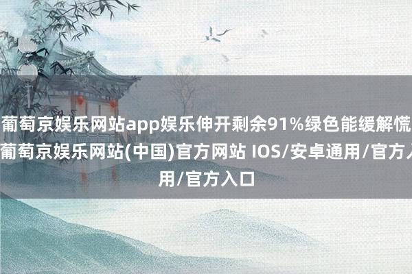 葡萄京娱乐网站app娱乐伸开剩余91%绿色能缓解慌乱-葡萄京娱乐网站(中国)官方网站 IOS/安卓通用/官方入口