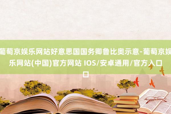 葡萄京娱乐网站好意思国国务卿鲁比奥示意-葡萄京娱乐网站(中国)官方网站 IOS/安卓通用/官方入口
