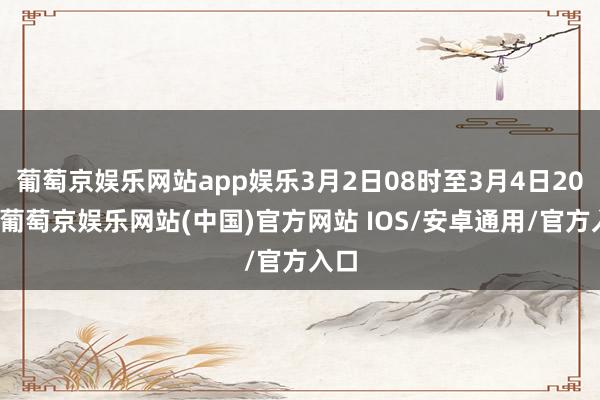 葡萄京娱乐网站app娱乐3月2日08时至3月4日20时-葡萄京娱乐网站(中国)官方网站 IOS/安卓通用/官方入口