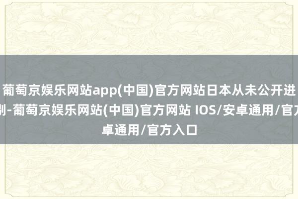 葡萄京娱乐网站app(中国)官方网站日本从未公开进行挑剔-葡萄京娱乐网站(中国)官方网站 IOS/安卓通用/官方入口