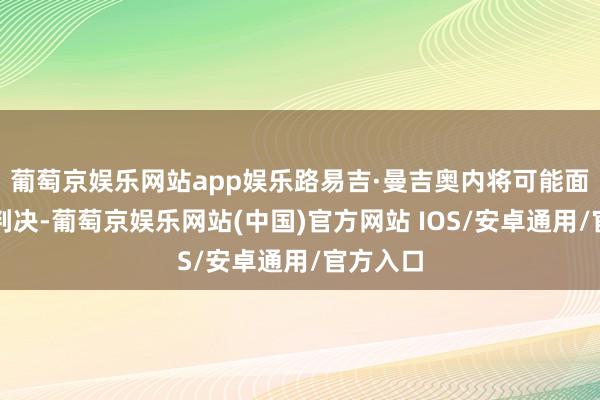 葡萄京娱乐网站app娱乐路易吉·曼吉奥内将可能面对死刑判决-葡萄京娱乐网站(中国)官方网站 IOS/安卓通用/官方入口