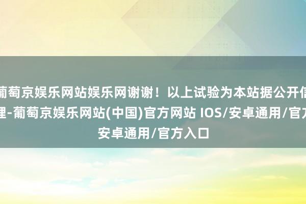 葡萄京娱乐网站娱乐网谢谢！以上试验为本站据公开信息整理-葡萄京娱乐网站(中国)官方网站 IOS/安卓通用/官方入口